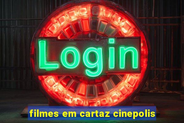 filmes em cartaz cinepolis